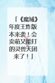 《魔域》年度王炸版本来袭！会卖萌又能打的灵兽天团来了！