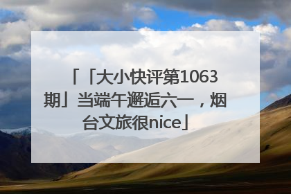 「大小快评第1063期」当端午邂逅六一，烟台文旅很nice