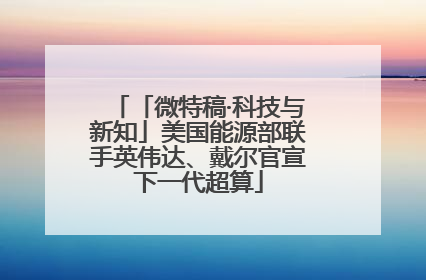 「微特稿·科技与新知」美国能源部联手英伟达、戴尔官宣下一代超算