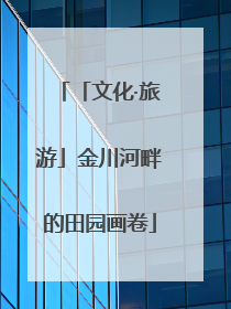 「文化·旅游」金川河畔的田园画卷