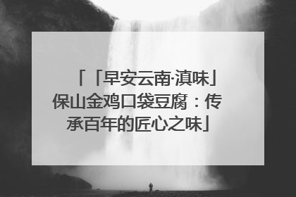 「早安云南·滇味」保山金鸡口袋豆腐：传承百年的匠心之味