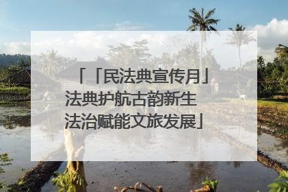 「民法典宣传月」法典护航古韵新生 法治赋能文旅发展