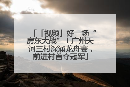 「视频」好一场“房东大战”！广州天河三村深涌龙舟赛，前进村首夺冠军