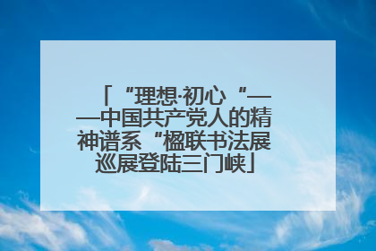 “理想·初心“——中国共产党人的精神谱系“楹联书法展巡展登陆三门峡