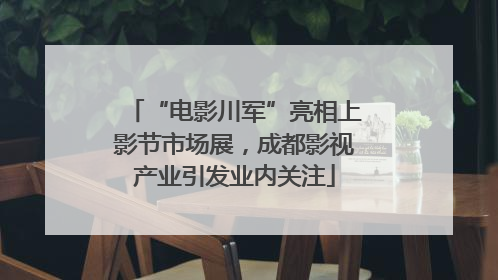 “电影川军”亮相上影节市场展，成都影视产业引发业内关注