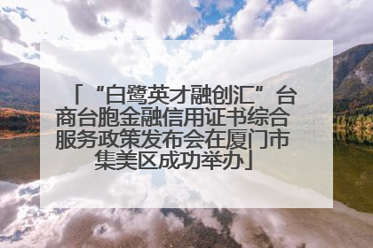 “白鹭英才融创汇”台商台胞金融信用证书综合服务政策发布会在厦门市集美区成功举办