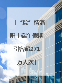“粽”情洛阳丨端午假期引客超271万人次