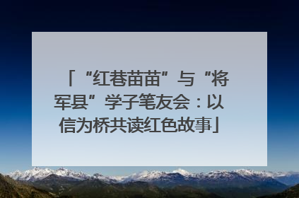 “红巷苗苗”与“将军县”学子笔友会：以信为桥共读红色故事