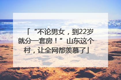 “不论男女，到22岁就分一套房！”山东这个村，让全网都羡慕了