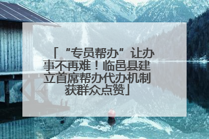 “专员帮办”让办事不再难！临邑县建立首席帮办代办机制获群众点赞