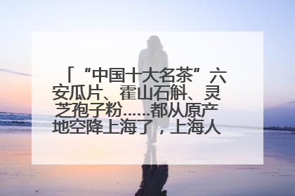 “中国十大名茶”六安瓜片、霍山石斛、灵芝孢子粉……都从原产地空降上海了，上海人这个周末得去农展中心逛逛咯～