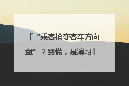 “乘客抢夺客车方向盘”？别慌，是演习
