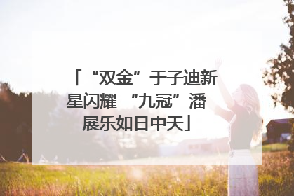 “双金”于子迪新星闪耀 “九冠”潘展乐如日中天