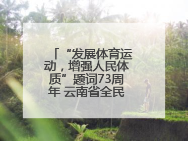 “发展体育运动，增强人民体质”题词73周年 云南省全民健身热潮涌动