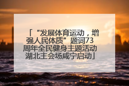 “发展体育运动，增强人民体质”题词73周年全民健身主题活动湖北主会场咸宁启动