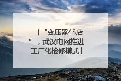 “变压器4S店”，武汉电网推进工厂化检修模式