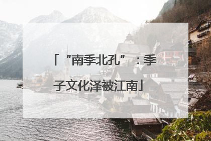 “南季北孔”：季子文化泽被江南