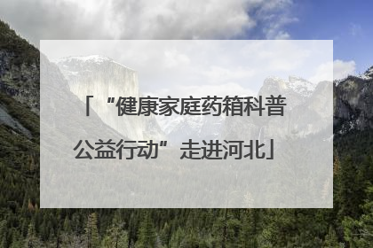 “健康家庭药箱科普公益行动”走进河北