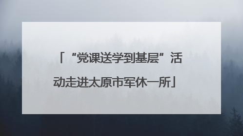 “党课送学到基层”活动走进太原市军休一所