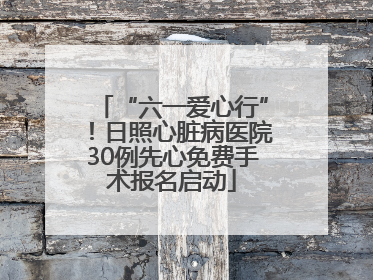 “六一爱心行”！日照心脏病医院30例先心免费手术报名启动
