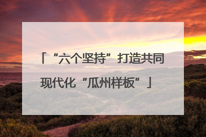 “六个坚持”打造共同现代化“瓜州样板”