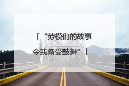 “劳模们的故事令我备受鼓舞”