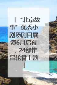 “北京故事”优秀小剧场剧目展演6月启幕，24部作品轮番上演