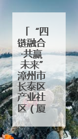 “四链融合·共赢未来”漳州市长泰区产业社区（厦门）招商推介会成功举办