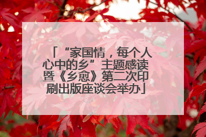 “家国情，每个人心中的乡”主题感读暨《乡愈》第二次印刷出版座谈会举办