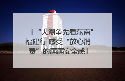 “大潮争先看东南”福建行 感受“放心消费”的满满安全感