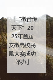 “徽音传天下”2025年首届安徽高校民歌大赛成功举办