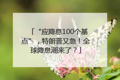 “应降息100个基点”，特朗普又急！全球降息潮来了？