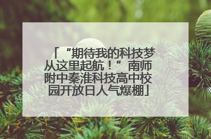 “期待我的科技梦从这里起航！”南师附中秦淮科技高中校园开放日人气爆棚