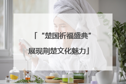“楚国祈福盛典”展现荆楚文化魅力