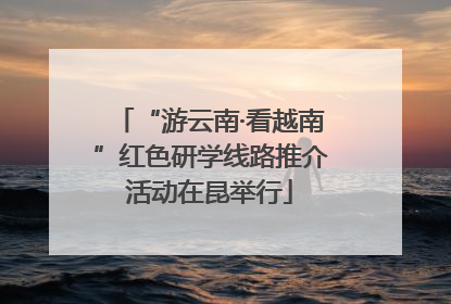 “游云南·看越南”红色研学线路推介活动在昆举行