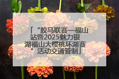 “胶马联赛—福山站暨2025魅力银湖福山大樱桃环湖赛”活动交通管制