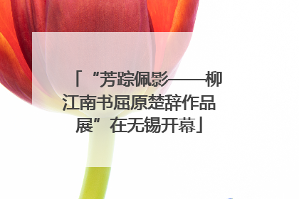 “芳踪佩影——柳江南书屈原楚辞作品展”在无锡开幕