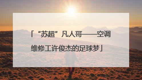 “苏超”凡人哥——空调维修工许俊杰的足球梦