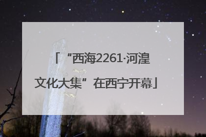 “西海2261·河湟文化大集”在西宁开幕