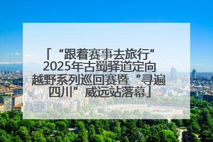 “跟着赛事去旅行” 2025年古蜀驿道定向越野系列巡回赛暨“寻遍四川”威远站落幕