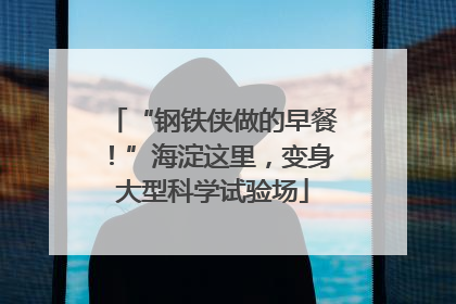 “钢铁侠做的早餐！”海淀这里，变身大型科学试验场