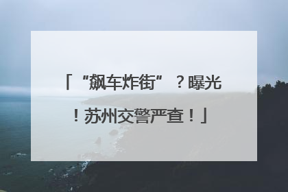 “飙车炸街”？曝光！苏州交警严查！