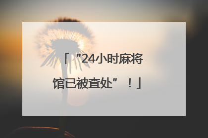 “24小时麻将馆已被查处”！
