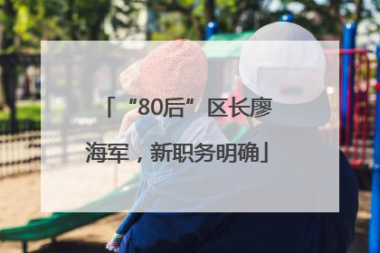 “80后”区长廖海军，新职务明确