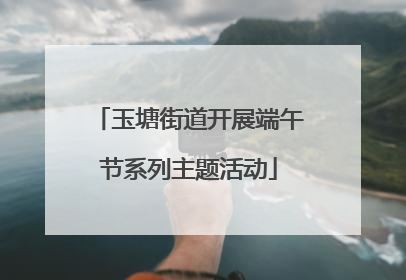 玉塘街道开展端午节系列主题活动