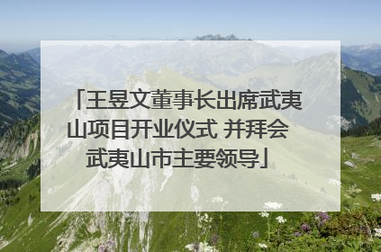 王昱文董事长出席武夷山项目开业仪式 并拜会武夷山市主要领导