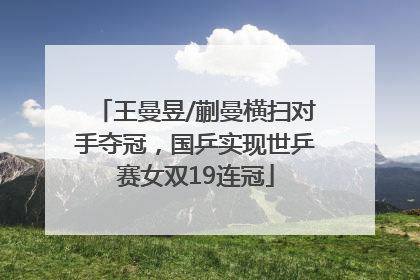 王曼昱/蒯曼横扫对手夺冠，国乒实现世乒赛女双19连冠