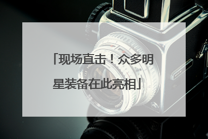 现场直击！众多明星装备在此亮相
