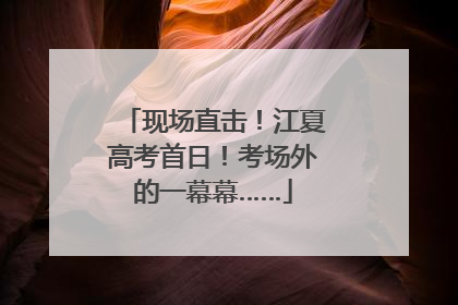 现场直击！江夏高考首日！考场外的一幕幕……