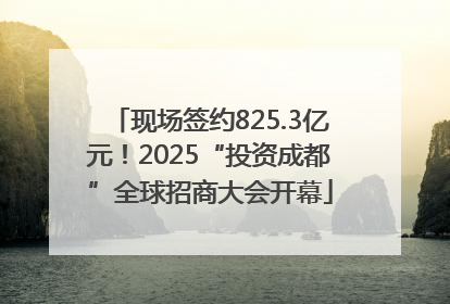 现场签约825.3亿元！2025“投资成都”全球招商大会开幕